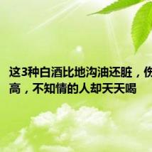 这3种白酒比地沟油还脏,伤身且价高,不知情的人却天天喝