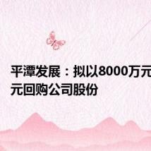 平潭发展:拟以8000万元-1.6亿元回购公司股份