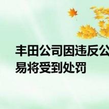 丰田公司因违反公平贸易将受到处罚
