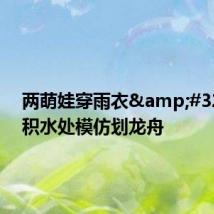 两萌娃穿雨衣 路边积水处模仿划龙舟