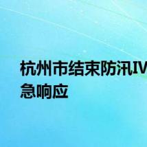 杭州市结束防汛Ⅳ级应急响应