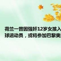 荷兰一曾因强奸12岁女孩入狱的排球运动员,或将参加巴黎奥运会