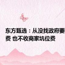 东方甄选:从没找政府要过宣传费 也不收商家坑位费