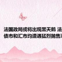 法国政局或将出现黑天鹅 法国股市、债市和汇市均遭遇猛烈抛售潮