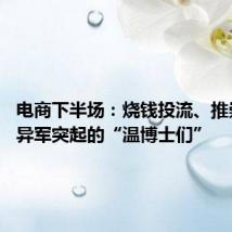 电商下半场：烧钱投流、推崇低价、异军突起的“温博士们”