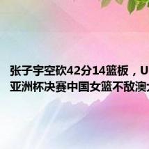 张子宇空砍42分14篮板,U18女篮亚洲杯决赛中国女篮不敌澳大利亚