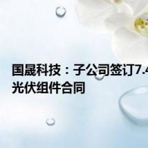 国晟科技:子公司签订7.49亿元光伏组件合同