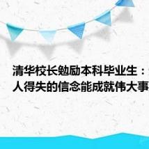 清华校长勉励本科毕业生:超越个人得失的信念能成就伟大事业