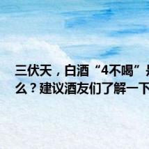 三伏天,白酒“4不喝”是指什么?建议酒友们了解一下