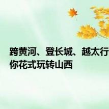 跨黄河、登长城、越太行……带你花式玩转山西