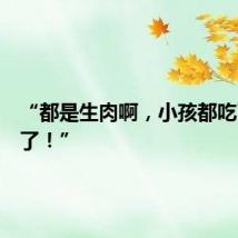 “都是生肉啊，小孩都吃了一半了！”