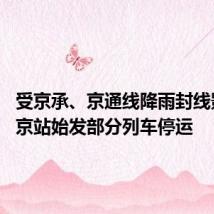 受京承、京通线降雨封线影响 北京站始发部分列车停运
