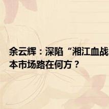 余云辉:深陷“湘江血战”,资本市场路在何方?