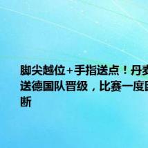 脚尖越位+手指送点!丹麦队0比2送德国队晋级,比赛一度因雷暴中断
