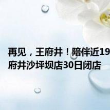 再见,王府井!陪伴近19年,王府井沙坪坝店30日闭店