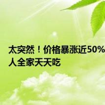 太突然！价格暴涨近50%，很多人全家天天吃