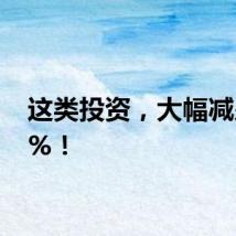 这类投资，大幅减少67%！
