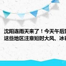 沈阳连雨天来了！今天午后到夜间，这些地区注意短时大风、冰雹……