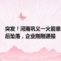 突发!河南巩义一火箭意外起飞后坠落,企业刚刚通报