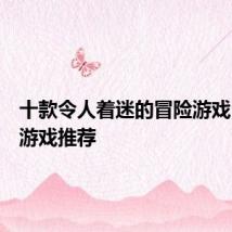 十款令人着迷的冒险游戏：单机游戏推荐