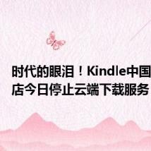 时代的眼泪!Kindle中国电子书店今日停止云端下载服务