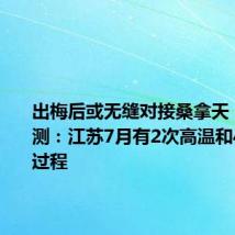 出梅后或无缝对接桑拿天!最新预测:江苏7月有2次高温和4次降水过程