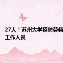 27人！苏州大学招聘劳务派遣制工作人员