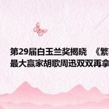 第29届白玉兰奖揭晓 《繁花》成最大赢家胡歌周迅双双再拿最佳
