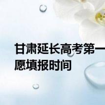 甘肃延长高考第一次志愿填报时间