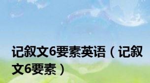 记叙文6要素英语（记叙文6要素）