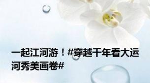 一起江河游！#穿越千年看大运河秀美画卷#