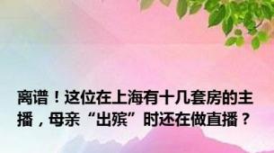 离谱！这位在上海有十几套房的主播，母亲“出殡”时还在做直播？