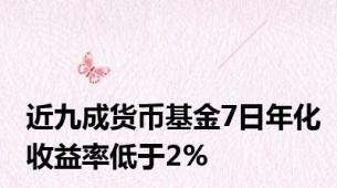 近九成货币基金7日年化收益率低于2%