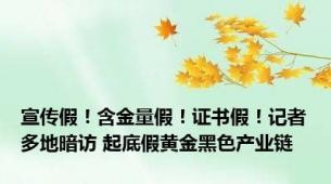 宣传假！含金量假！证书假！记者多地暗访 起底假黄金黑色产业链