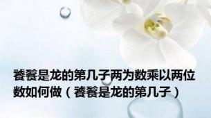 饕餮是龙的第几子两为数乘以两位数如何做（饕餮是龙的第几子）