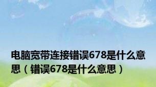 电脑宽带连接错误678是什么意思（错误678是什么意思）