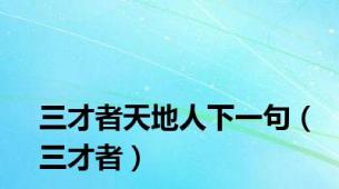 三才者天地人下一句（三才者）