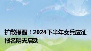 扩散提醒！2024下半年女兵应征报名明天启动