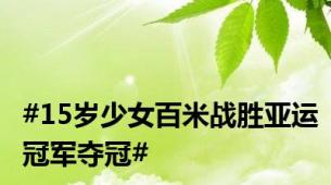 #15岁少女百米战胜亚运冠军夺冠#