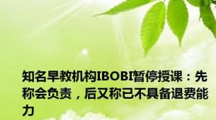 知名早教机构IBOBI暂停授课：先称会负责，后又称已不具备退费能力