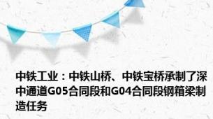 中铁工业：中铁山桥、中铁宝桥承制了深中通道G05合同段和G04合同段钢箱梁制造任务