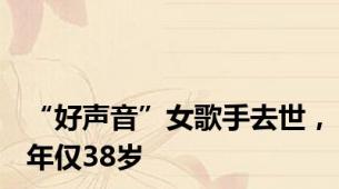 “好声音”女歌手去世，年仅38岁