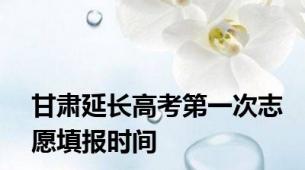 甘肃延长高考第一次志愿填报时间