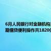 6月人民银行对金融机构开展中期借贷便利操作共1820亿元