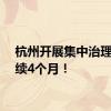 杭州开展集中治理，持续4个月！