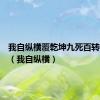 我自纵横覆乾坤九死百转护周全（我自纵横）