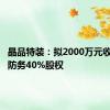 晶品特装：拟2000万元收购保利防务40%股权