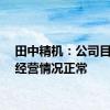 田中精机：公司目前的经营情况正常