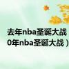 去年nba圣诞大战（2010年nba圣诞大战）