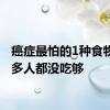 癌症最怕的1种食物，很多人都没吃够